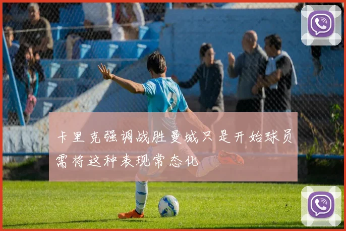 卡里克强调战胜曼城只是开始球员需将这种表现常态化