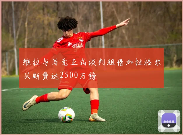 维拉与马竞正式谈判租借加拉格尔买断费达2500万镑